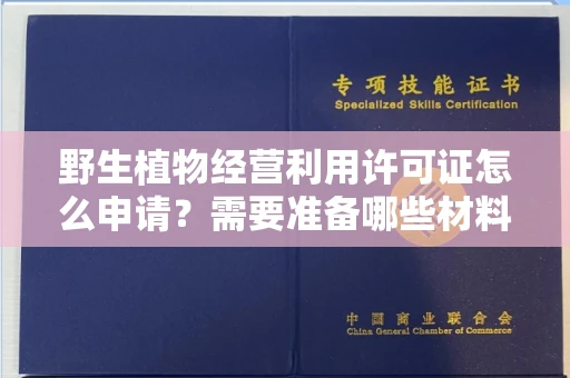 昆明野生植物经营利用许可证怎么申请?需要准备哪些材料?