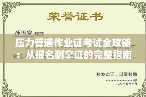 昆明压力管道作业证考试全攻略:从报名到拿证的完整指南