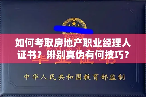 昆明如何考取房地产职业经理人证书?辨别真伪有何技巧?